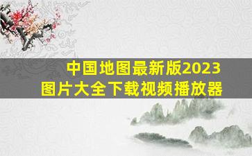 中国地图最新版2023图片大全下载视频播放器