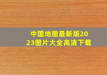 中国地图最新版2023图片大全高清下载