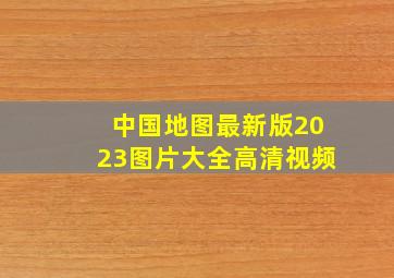 中国地图最新版2023图片大全高清视频