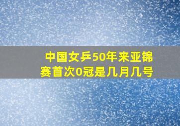 中国女乒50年来亚锦赛首次0冠是几月几号