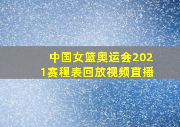 中国女篮奥运会2021赛程表回放视频直播