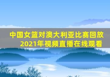 中国女篮对澳大利亚比赛回放2021年视频直播在线观看