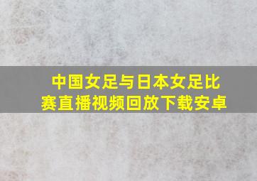 中国女足与日本女足比赛直播视频回放下载安卓