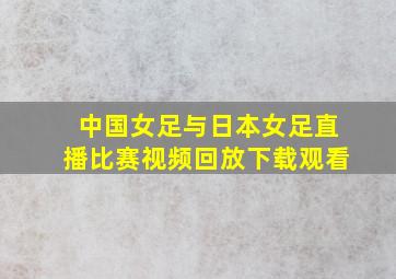 中国女足与日本女足直播比赛视频回放下载观看