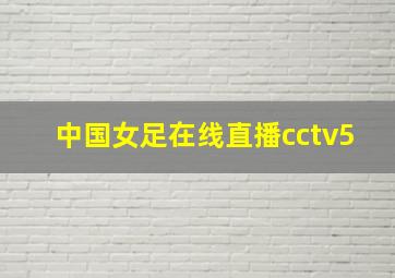 中国女足在线直播cctv5