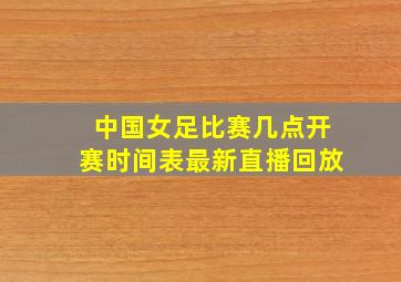 中国女足比赛几点开赛时间表最新直播回放