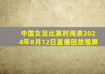 中国女足比赛时间表2024年8月12日直播回放视屏