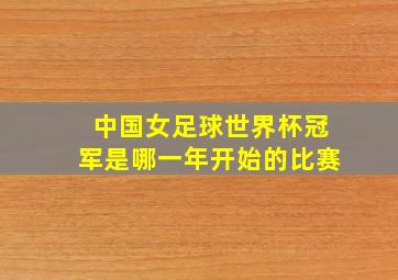 中国女足球世界杯冠军是哪一年开始的比赛