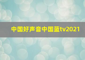 中国好声音中国蓝tv2021