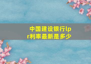 中国建设银行lpr利率最新是多少