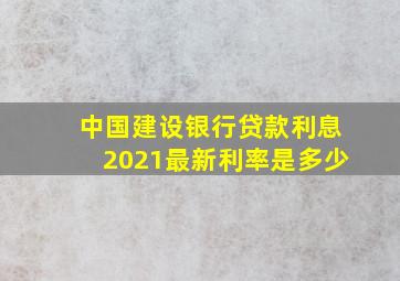 中国建设银行贷款利息2021最新利率是多少