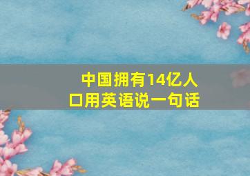 中国拥有14亿人口用英语说一句话