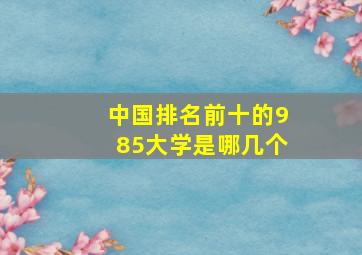 中国排名前十的985大学是哪几个