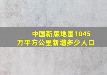 中国新版地图1045万平方公里新增多少人口