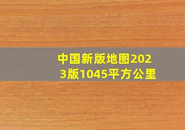 中国新版地图2023版1045平方公里