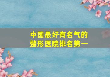 中国最好有名气的整形医院排名第一