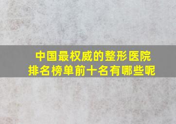 中国最权威的整形医院排名榜单前十名有哪些呢