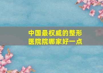 中国最权威的整形医院院哪家好一点