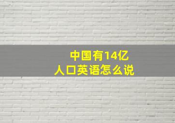 中国有14亿人口英语怎么说