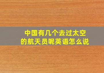 中国有几个去过太空的航天员呢英语怎么说