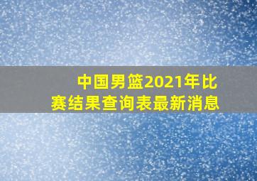 中国男篮2021年比赛结果查询表最新消息