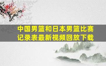 中国男篮和日本男篮比赛记录表最新视频回放下载