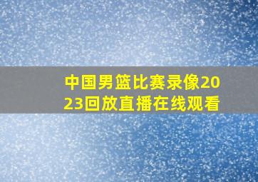 中国男篮比赛录像2023回放直播在线观看