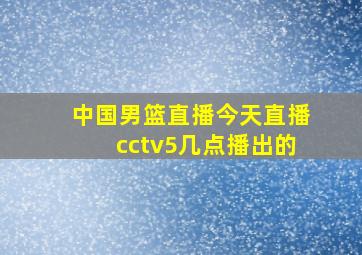 中国男篮直播今天直播cctv5几点播出的