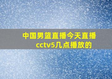 中国男篮直播今天直播cctv5几点播放的