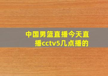 中国男篮直播今天直播cctv5几点播的