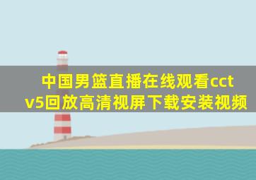 中国男篮直播在线观看cctv5回放高清视屏下载安装视频