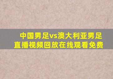 中国男足vs澳大利亚男足直播视频回放在线观看免费