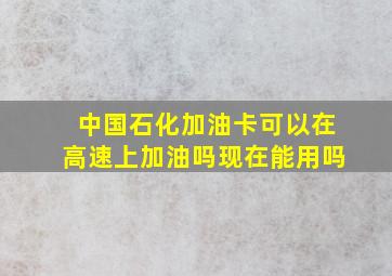 中国石化加油卡可以在高速上加油吗现在能用吗