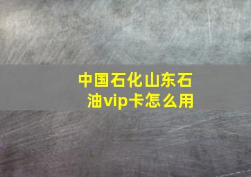 中国石化山东石油vip卡怎么用