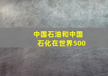 中国石油和中国石化在世界500