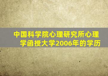 中国科学院心理研究所心理学函授大学2006年的学历