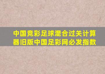 中国竞彩足球混合过关计算器旧版中国足彩网必发指数