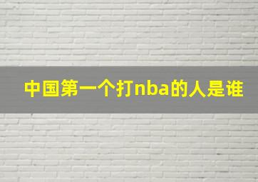 中国第一个打nba的人是谁