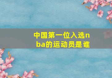 中国第一位入选nba的运动员是谁