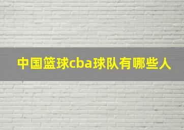 中国篮球cba球队有哪些人