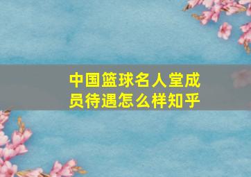 中国篮球名人堂成员待遇怎么样知乎