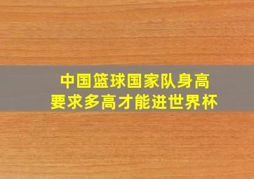 中国篮球国家队身高要求多高才能进世界杯