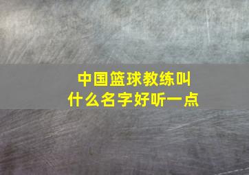 中国篮球教练叫什么名字好听一点