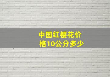 中国红樱花价格10公分多少