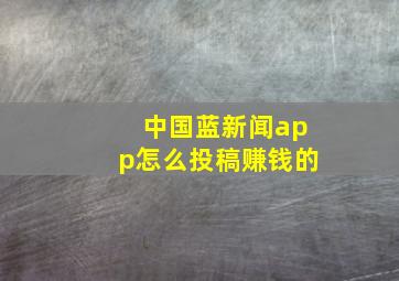 中国蓝新闻app怎么投稿赚钱的