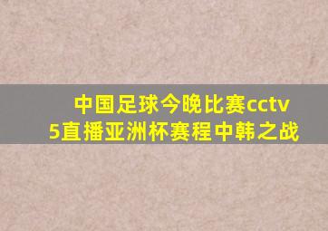 中国足球今晚比赛cctv5直播亚洲杯赛程中韩之战