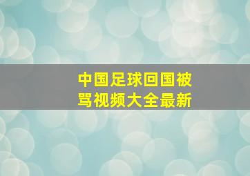 中国足球回国被骂视频大全最新