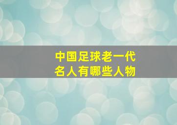 中国足球老一代名人有哪些人物