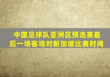 中国足球队亚洲区预选赛最后一场客场对新加坡比赛时间