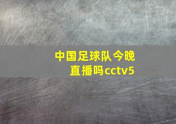 中国足球队今晚直播吗cctv5